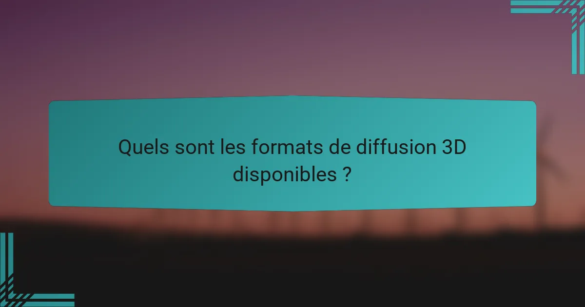 Quels sont les formats de diffusion 3D disponibles ?