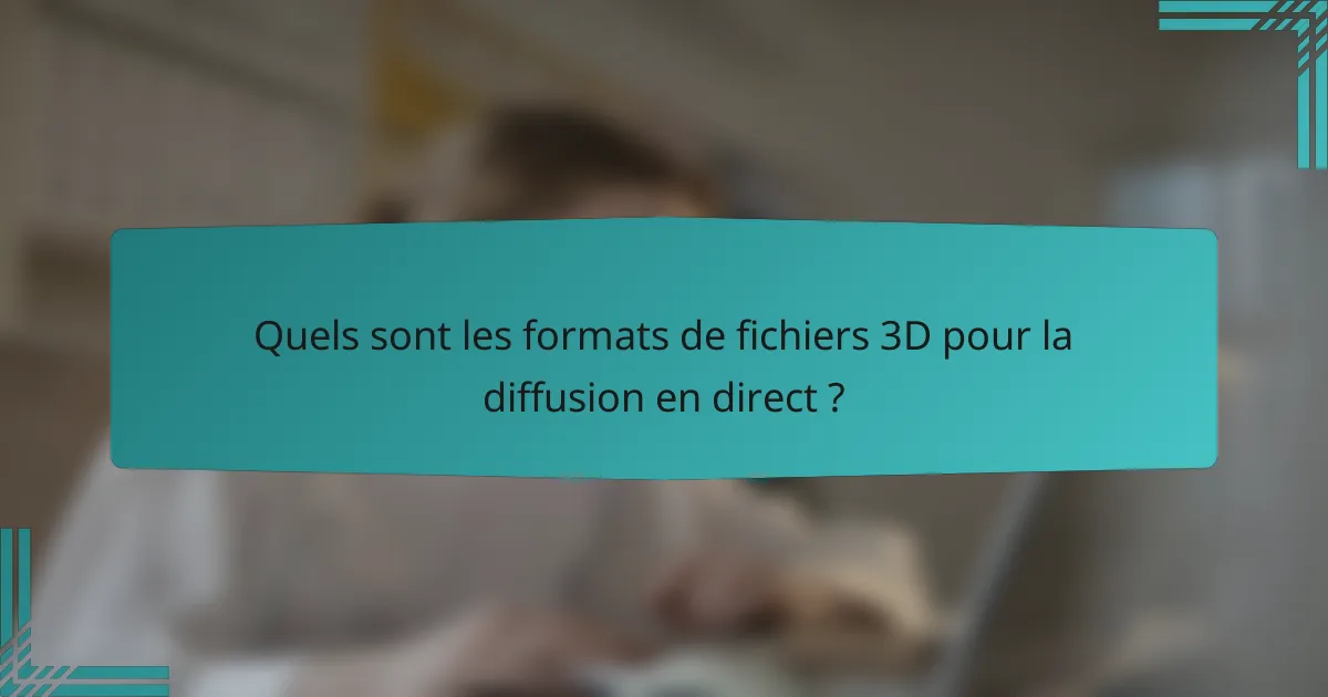 Quels sont les formats de fichiers 3D pour la diffusion en direct ?