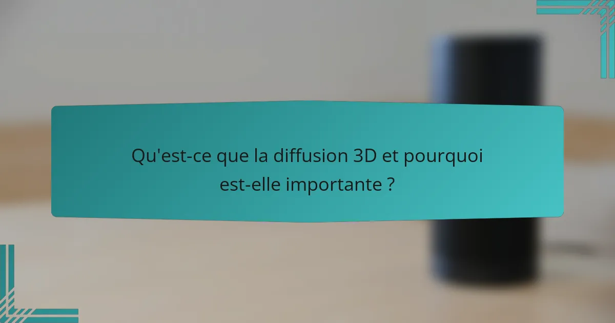 Qu'est-ce que la diffusion 3D et pourquoi est-elle importante ?