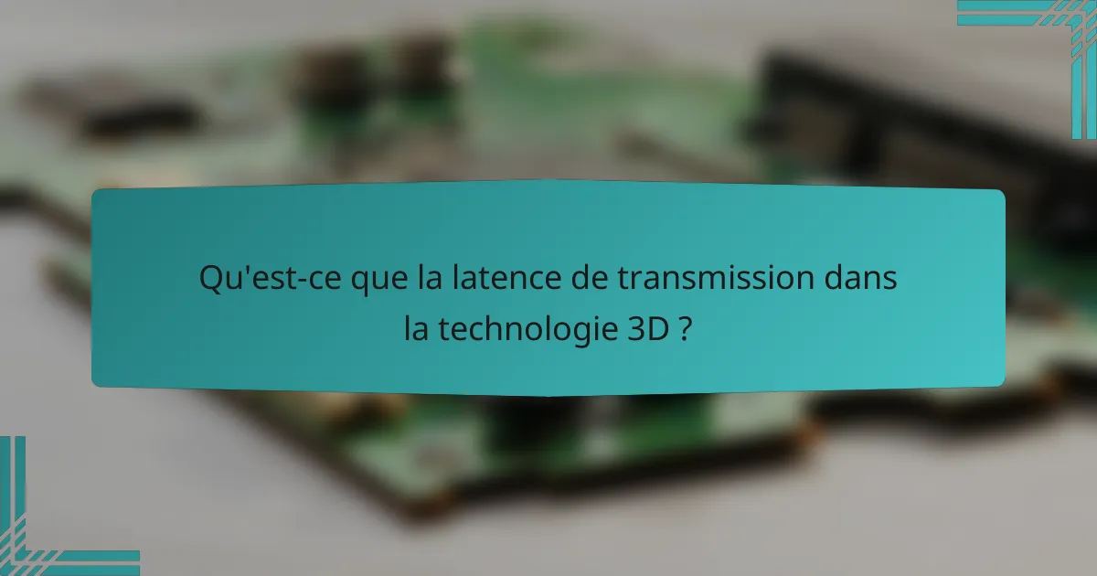 Qu'est-ce que la latence de transmission dans la technologie 3D ?