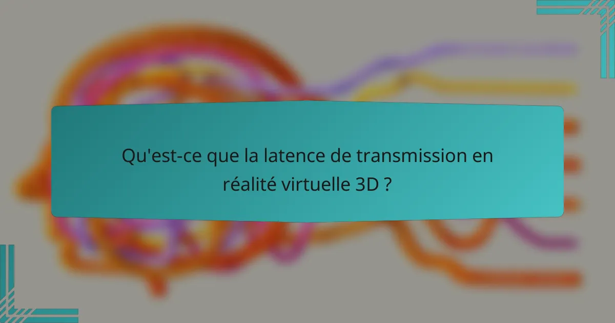 Qu'est-ce que la latence de transmission en réalité virtuelle 3D ?