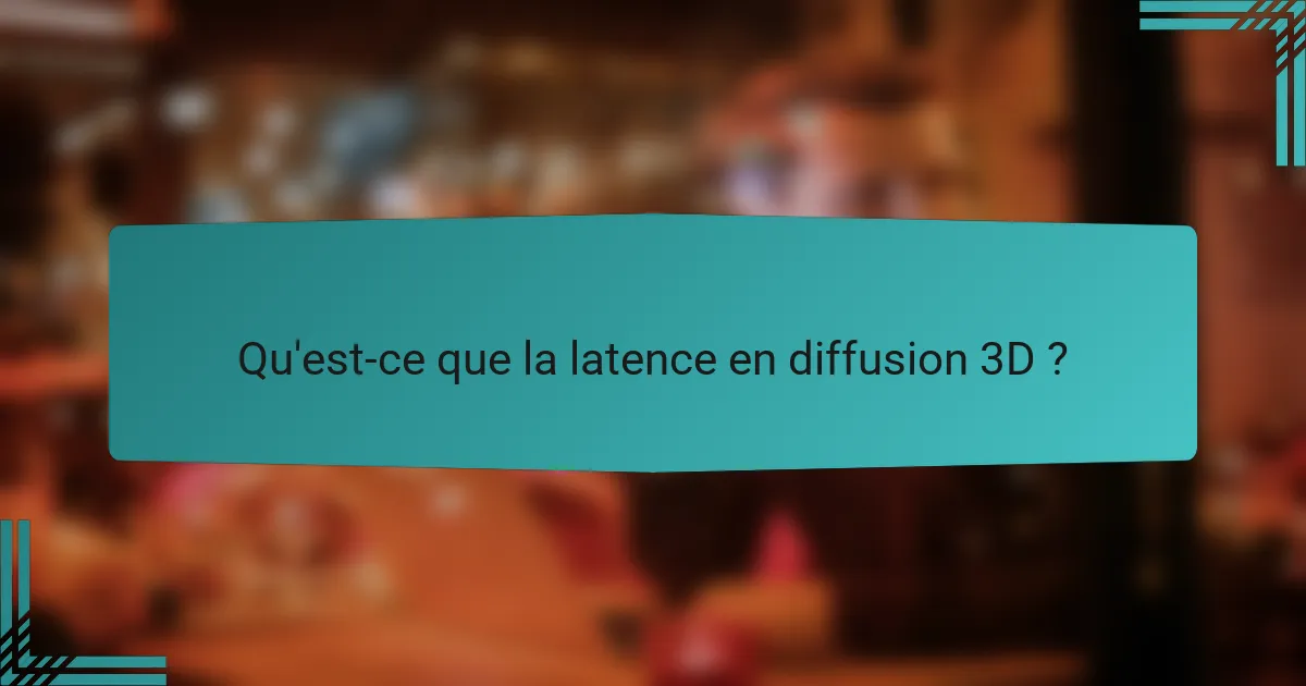 Qu'est-ce que la latence en diffusion 3D ?