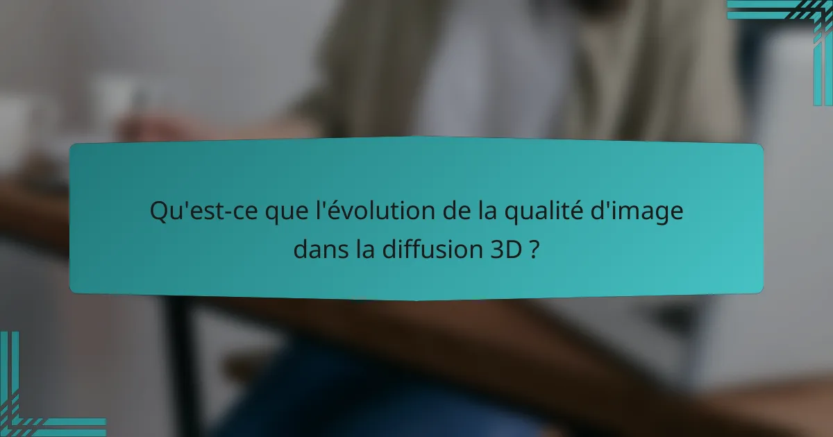 Qu'est-ce que l'évolution de la qualité d'image dans la diffusion 3D ?