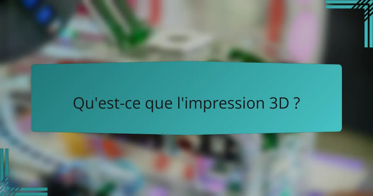 Qu'est-ce que l'impression 3D ?