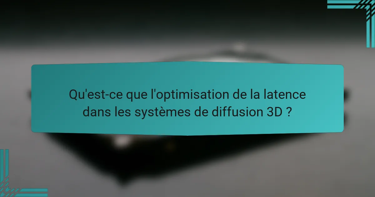 Qu'est-ce que l'optimisation de la latence dans les systèmes de diffusion 3D ?
